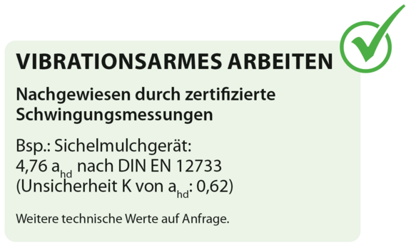 VIBRATIONSARMES ARBEITEN Nachgewiesen durch zertifizierte Schwingungsmessungen Bsp.: Sichelmulchgerät: 4,76 ahd nach DIN EN 12733 (Unsicherheit K von ahd: 0,62)