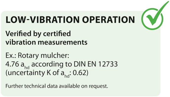 LOW-VIBRATION OPERATION Verified by certified vibration measurements Example: Sickle mulcher: 4.76 ahd according to DIN EN 12733 (uncertainty K of ahd: 0.62)